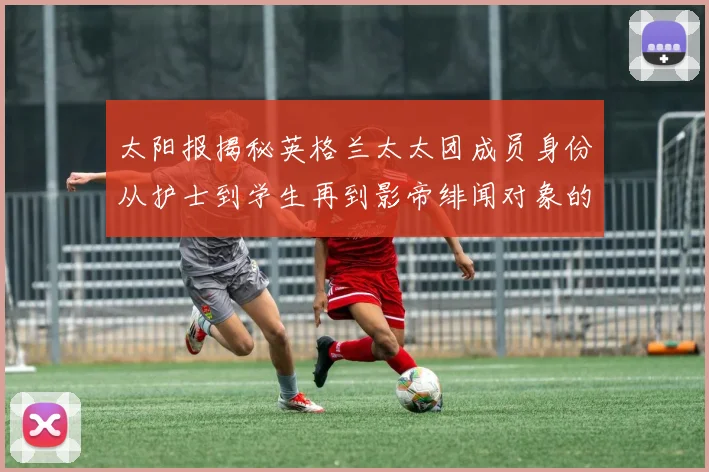 太阳报揭秘英格兰太太团成员身份从护士到学生再到影帝绯闻对象的多样性