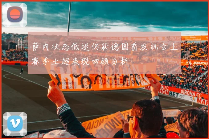 萨内状态低迷仍获德国首发机会上赛季土超表现回顾分析