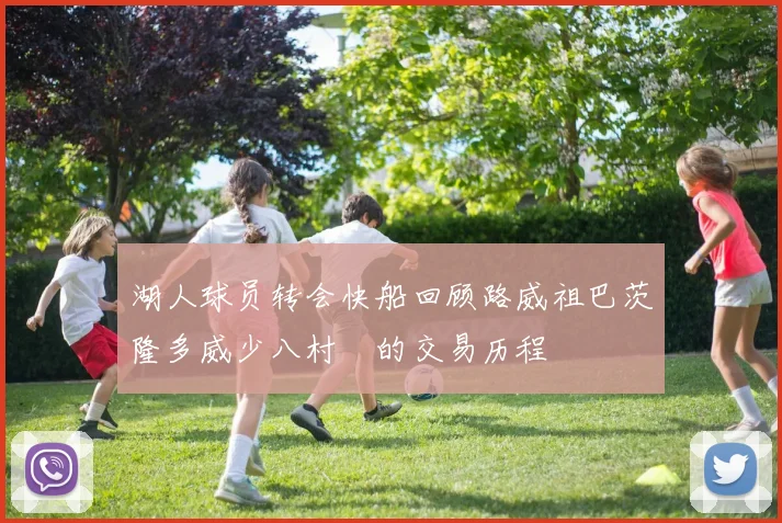 湖人球员转会快船回顾路威祖巴茨隆多威少八村塁的交易历程