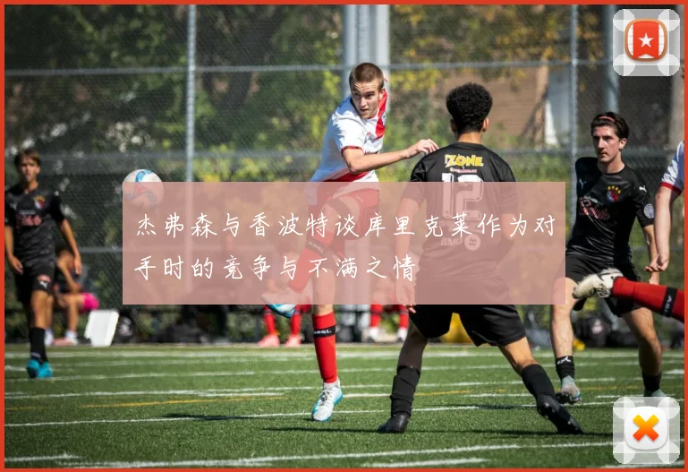 杰弗森与香波特谈库里克莱作为对手时的竞争与不满之情