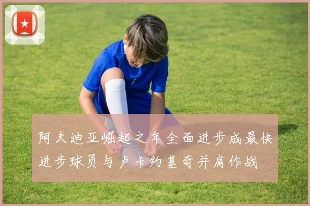 阿夫迪亚崛起之年全面进步成最快进步球员与卢卡约基奇并肩作战