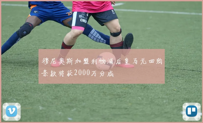 穆尼奥斯加盟利物浦后皇马无回购条款将获2000万分成