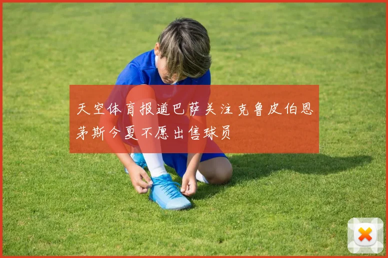 天空体育报道巴萨关注克鲁皮伯恩茅斯今夏不愿出售球员