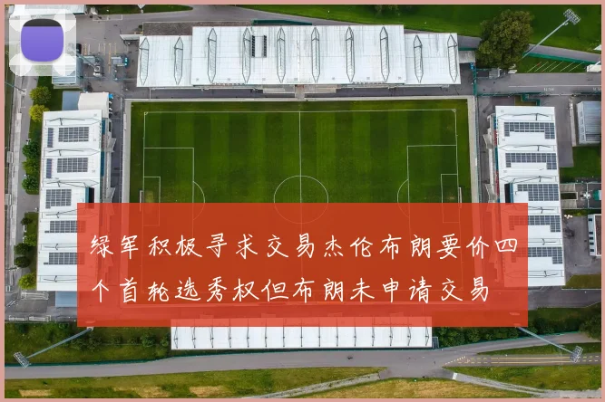 绿军积极寻求交易杰伦布朗要价四个首轮选秀权但布朗未申请交易