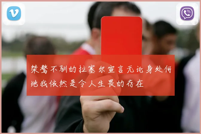桀骜不驯的拉塞尔宣言无论身处何地我依然是令人生畏的存在