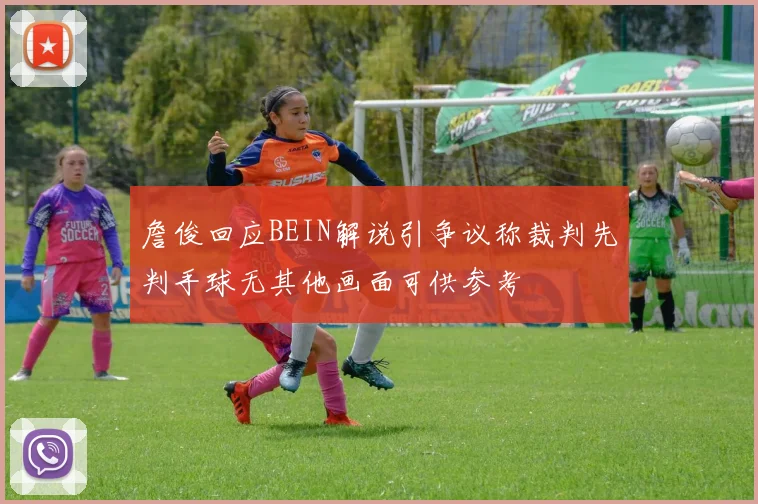 詹俊回应BEIN解说引争议称裁判先判手球无其他画面可供参考