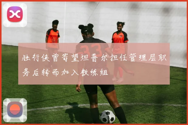 独行侠曾寄望坦普尔担任管理层职务后转而加入教练组