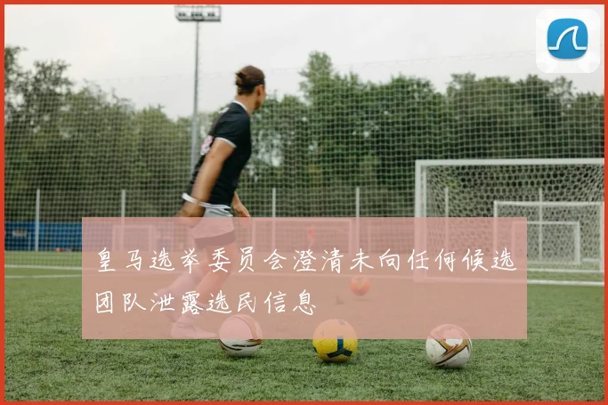 皇马选举委员会澄清未向任何候选团队泄露选民信息