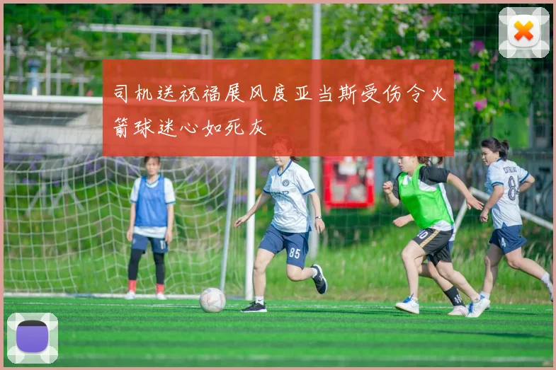 司机送祝福展风度亚当斯受伤令火箭球迷心如死灰