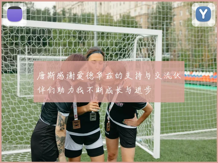 唐斯感谢爱德华兹的支持与交流伙伴们助力我不断成长与进步