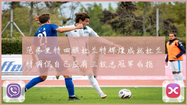 范弗里特回顾杜兰特辉煌成就杜兰特调侃自己应有三枚总冠军戒指